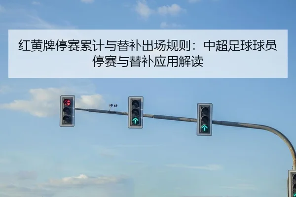 红黄牌停赛累计与替补出场规则：中超足球球员停赛与替补应用解读