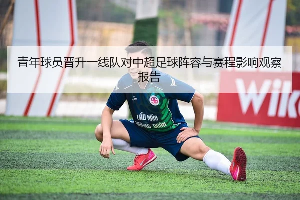 青年球员晋升一线队对中超足球阵容与赛程影响观察报告